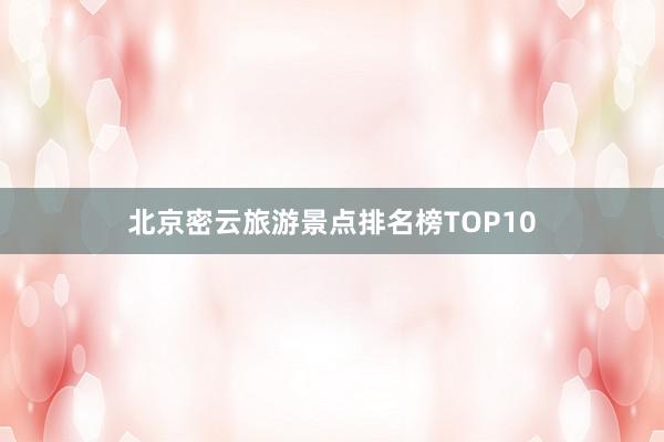 北京密云旅游景点排名榜TOP10