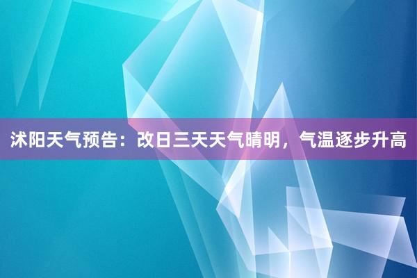 沭阳天气预告：改日三天天气晴明，气温逐步升高